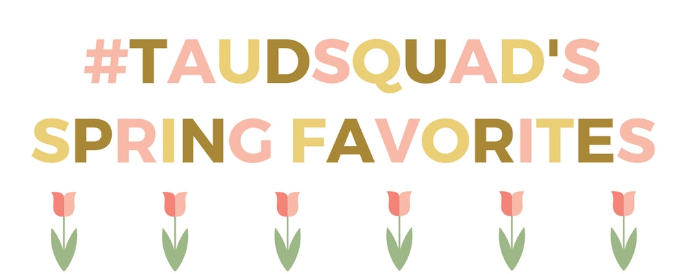 The #taudsquad's Spring Favorites