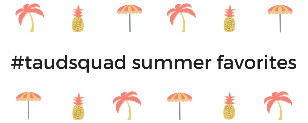 The #taudsquad's Summer Favorites